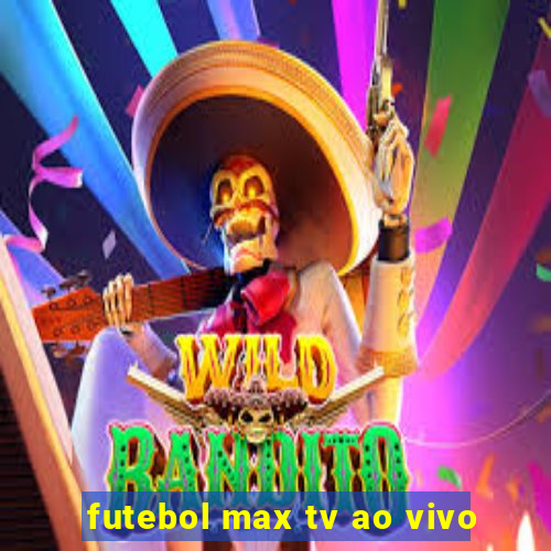 futebol max tv ao vivo